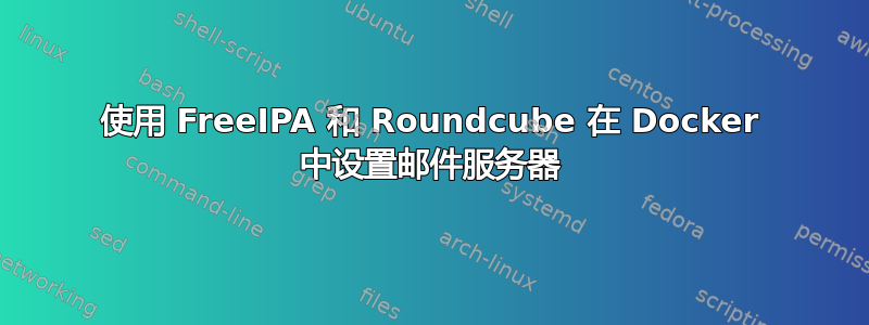 使用 FreeIPA 和 Roundcube 在 Docker 中设置邮件服务器