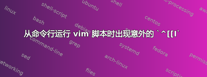 从命令行运行 vim 脚本时出现意外的 `^[[I`