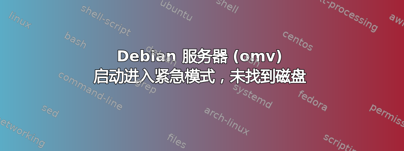 Debian 服务器 (omv) 启动进入紧急模式，未找到磁盘