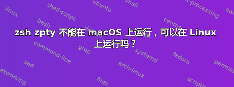 zsh zpty 不能在 macOS 上运行，可以在 Linux 上运行吗？