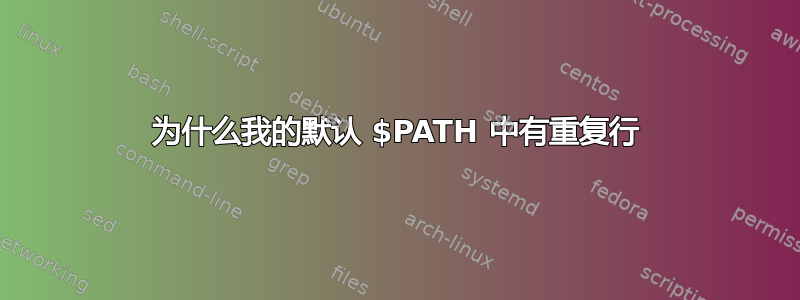 为什么我的默认 $PATH 中有重复行