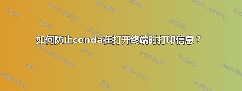 如何防止conda在打开终端时打印信息？