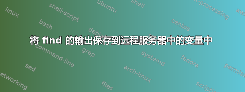 将 find 的输出保存到远程服务器中的变量中