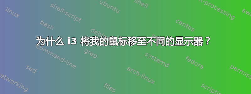 为什么 i3 将我的鼠标移至不同的显示器？