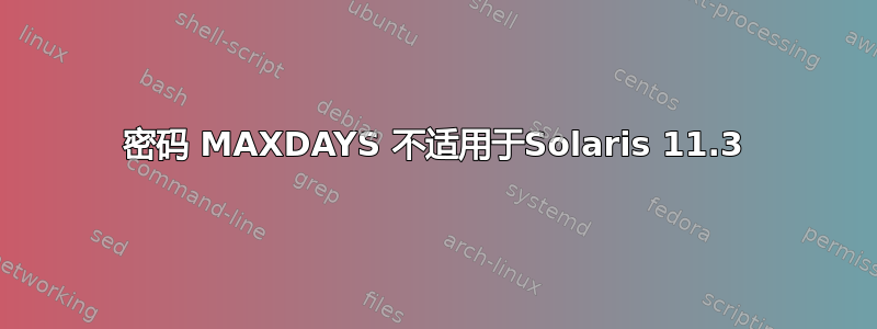 密码 MAXDAYS 不适用于Solaris 11.3