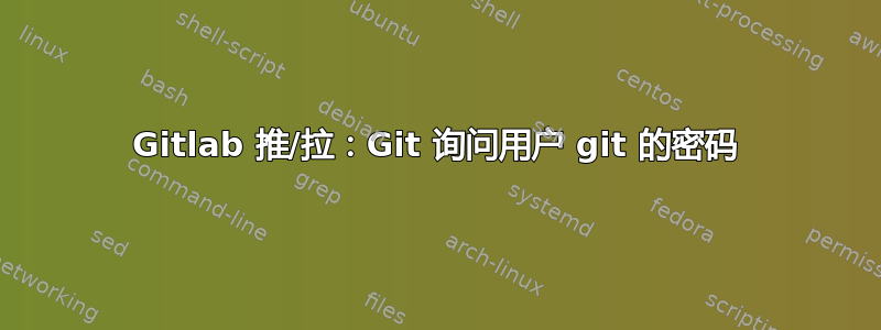 Gitlab 推/拉：Git 询问用户 git 的密码