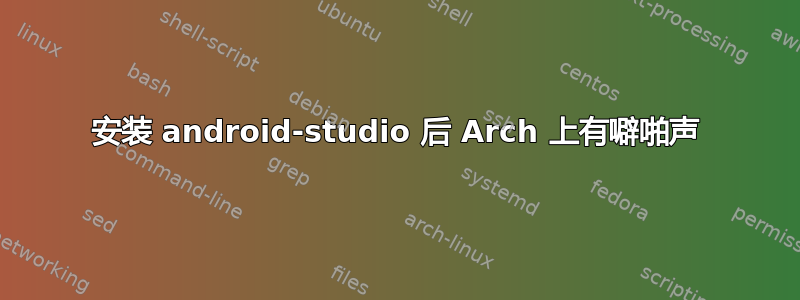 安装 android-studio 后 Arch 上有噼啪声