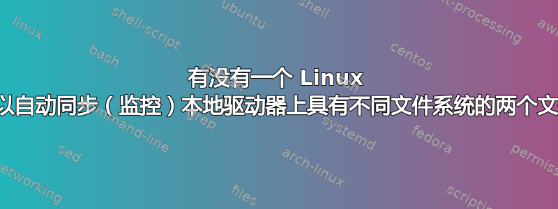 有没有一个 Linux 工具可以自动同步（监控）本地驱动器上具有不同文件系统的两个文件夹？