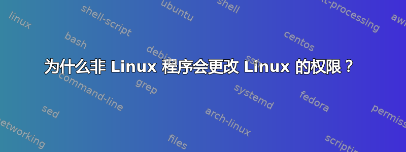 为什么非 Linux 程序会更改 Linux 的权限？