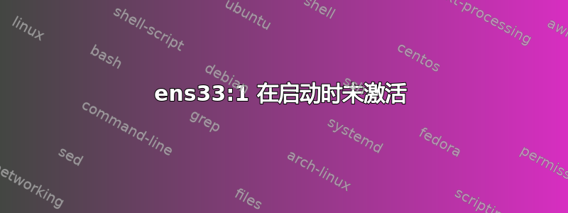 ens33:1 在启动时未激活