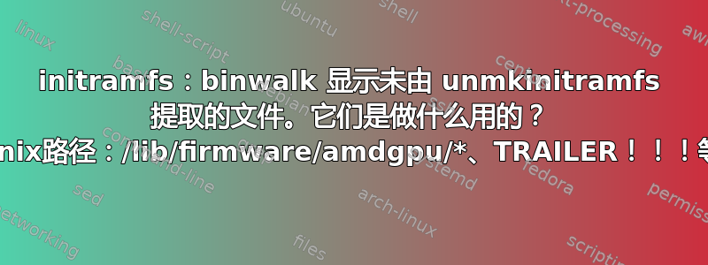 initramfs：binwalk 显示未由 unmkinitramfs 提取的文件。它们是做什么用的？ （Unix路径：/lib/firmware/amdgpu/*、TRAILER！！！等）