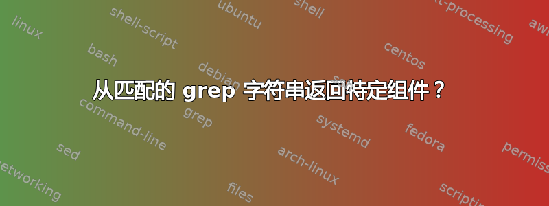 从匹配的 grep 字符串返回特定组件？