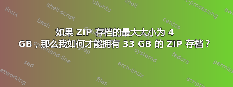 如果 ZIP 存档的最大大小为 4 GB，那么我如何才能拥有 33 GB 的 ZIP 存档？