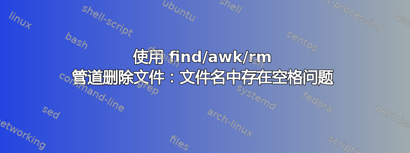 使用 find/awk/rm 管道删除文件：文件名中存在空格问题