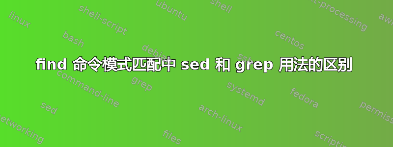 find 命令模式匹配中 sed 和 grep 用法的区别