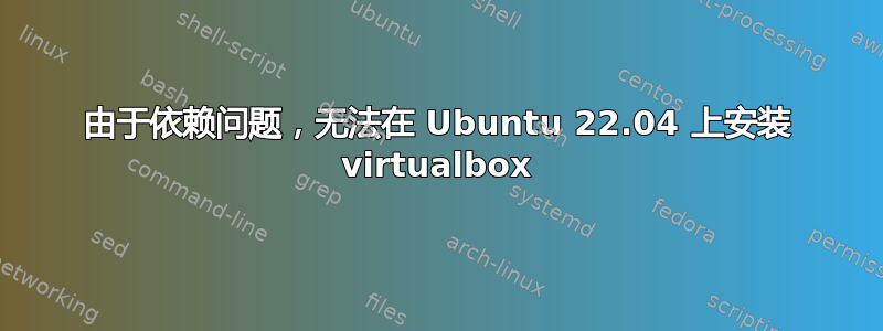 由于依赖问题，无法在 Ubuntu 22.04 上安装 virtualbox