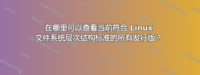 在哪里可以查看当前符合 Linux 文件系统层次结构标准的所有发行版？