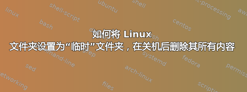 如何将 Linux 文件夹设置为“临时”文件夹，在关机后删除其所有内容