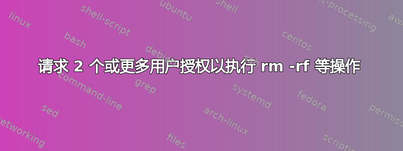 请求 2 个或更多用户授权以执行 rm -rf 等操作