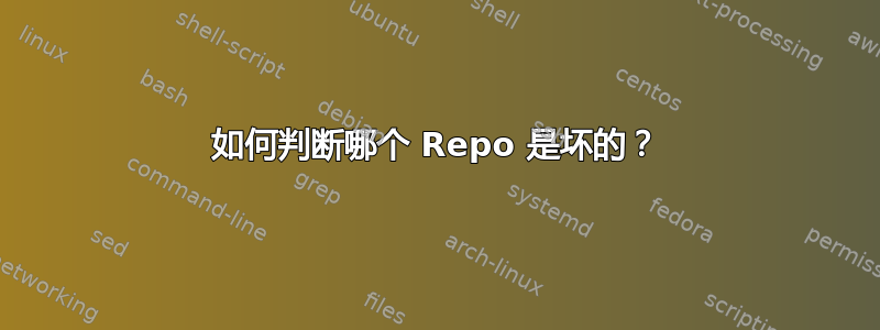 如何判断哪个 Repo 是坏的？