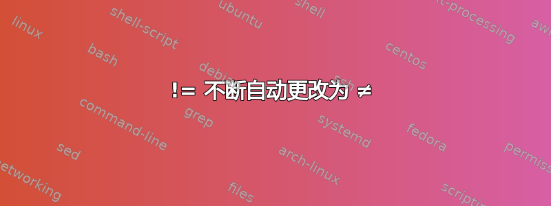 != 不断自动更改为 ≠