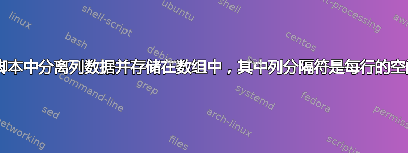 如何在bash脚本中分离列数据并存储在数组中，其中列分隔符是每行的空间数量不同？