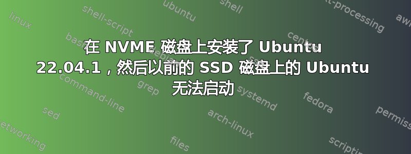 在 NVME 磁盘上安装了 Ubuntu 22.04.1，然后以前的 SSD 磁盘上的 Ubuntu 无法启动