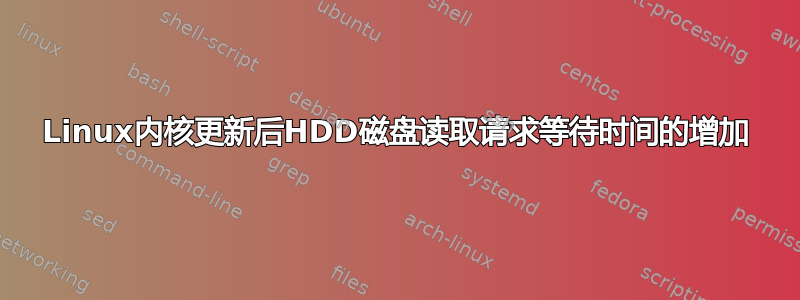 Linux内核更新后HDD磁盘读取请求等待时间的增加