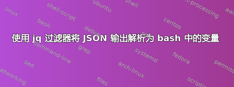 使用 jq 过滤器将 JSON 输出解析为 bash 中的变量