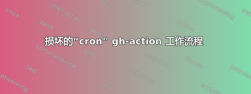 损坏的“cron” gh-action 工作流程