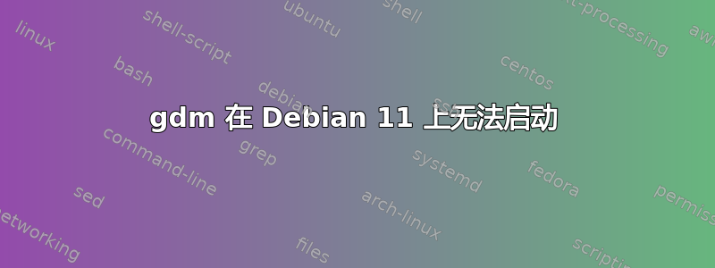 gdm 在 Debian 11 上无法启动