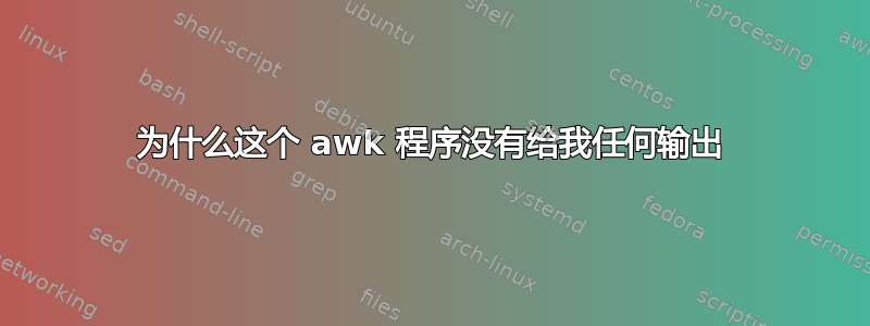 为什么这个 awk 程序没有给我任何输出