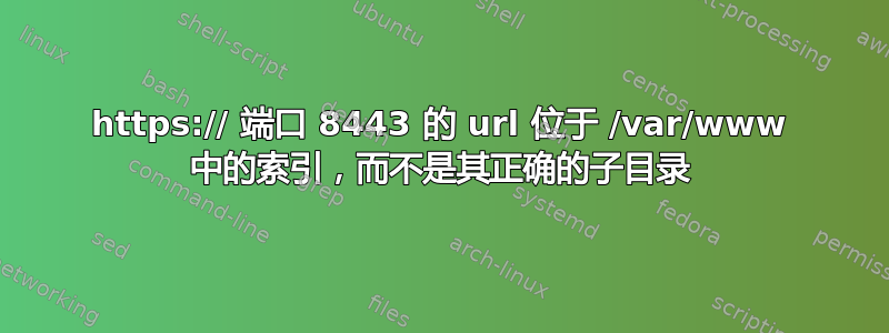 https:// 端口 8443 的 url 位于 /var/www 中的索引，而不是其正确的子目录