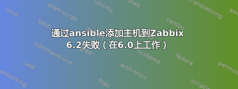 通过ansible添加主机到Zabbix 6.2失败（在6.0上工作）