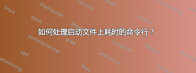 如何处理启动文件上耗时的命令行？