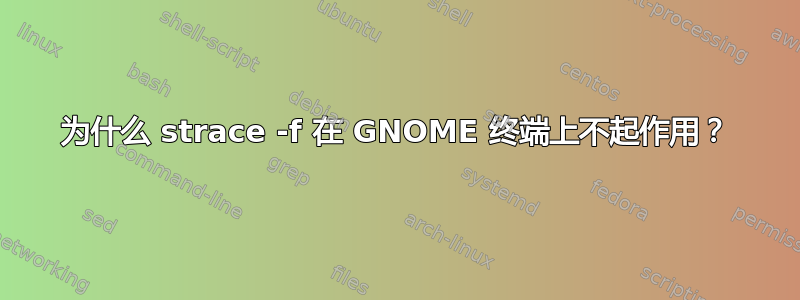 为什么 strace -f 在 GNOME 终端上不起作用？