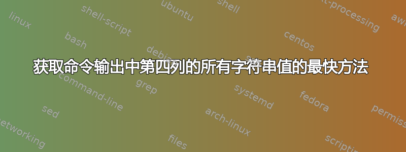 获取命令输出中第四列的所有字符串值的最快方法