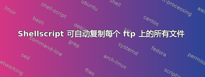 Shellscript 可自动复制每个 ftp 上的所有文件