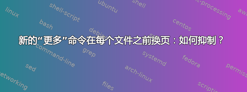 新的“更多”命令在每个文件之前换页：如何抑制？