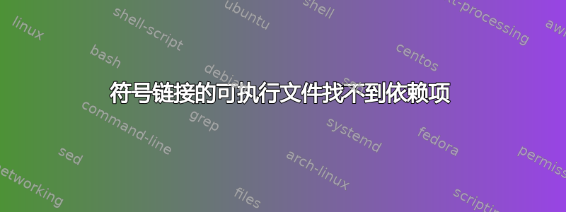 符号链接的可执行文件找不到依赖项