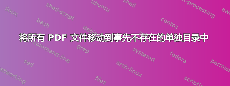 将所有 PDF 文件移动到事先不存在的单独目录中