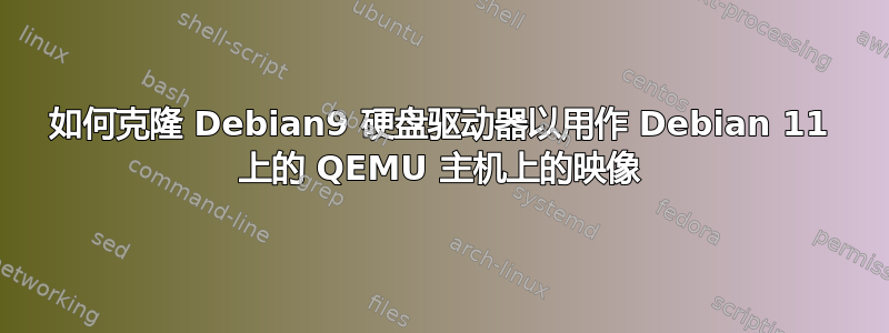 如何克隆 Debian9 硬盘驱动器以用作 Debian 11 上的 QEMU 主机上的映像