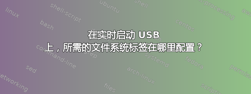 在实时启动 USB 上，所需的文件系统标签在哪里配置？