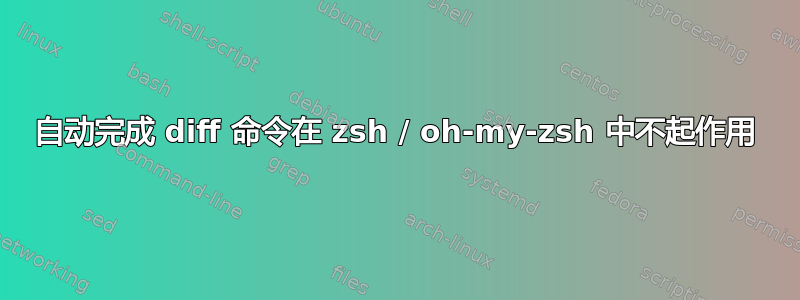 自动完成 diff 命令在 zsh / oh-my-zsh 中不起作用