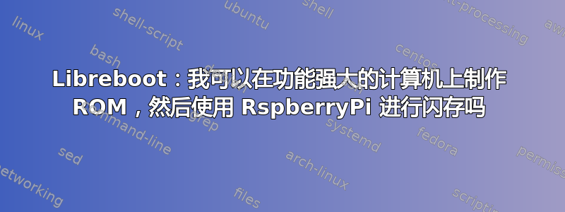 Libreboot：我可以在功能强大的计算机上制作 ROM，然后使用 RspberryPi 进行闪存吗