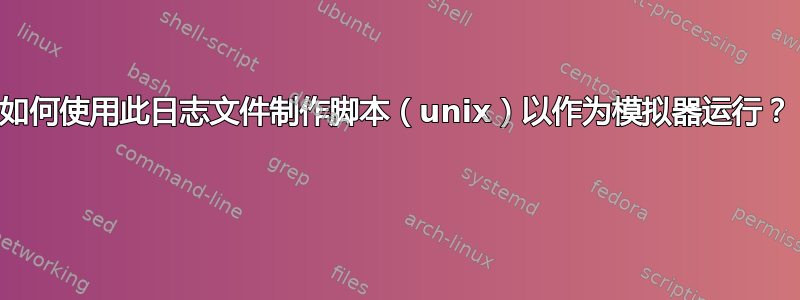 如何使用此日志文件制作脚本（unix）以作为模拟器运行？ 