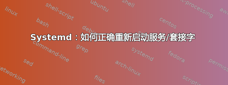 Systemd：如何正确重新启动服务/套接字