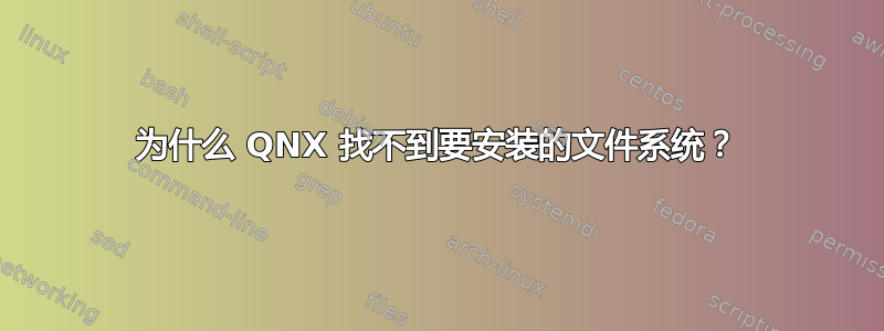 为什么 QNX 找不到要安装的文件系统？