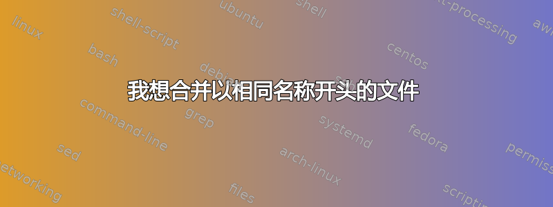 我想合并以相同名称开头的文件