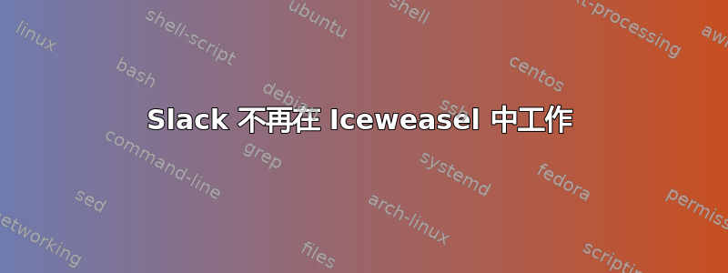 Slack 不再在 Iceweasel 中工作